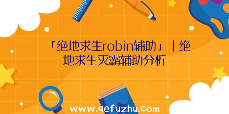 「绝地求生robin辅助」|绝地求生灭霸辅助分析